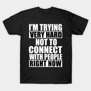 I'm Trying Very Hard Not To Connect With People Right Now T-Shirt